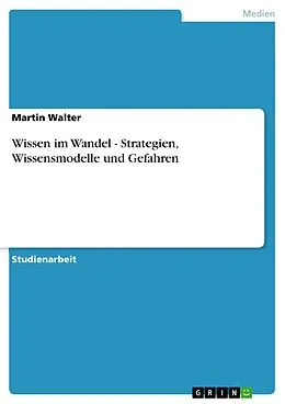 E-Book (epub) Wissen im Wandel - Strategien, Wissensmodelle und Gefahren von Martin Walter