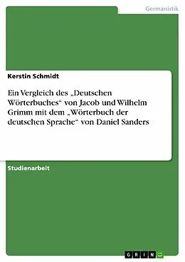 E-Book (pdf) Ein Vergleich des "Deutschen Wörterbuches" von Jacob und Wilhelm Grimm mit dem "Wörterbuch der deutschen Sprache" von Daniel Sanders von Kerstin Schmidt