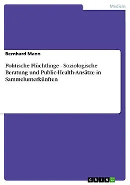 E-Book (epub) Politische Flüchtlinge - Soziologische Beratung und Public-Health-Ansätze in Sammelunterkünften von Bernhard Mann