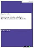 E-Book (pdf) Adipositasprävention bei der Zielgruppe männlicher Erwachsener im mittleren Lebensalter von Susanne Bader