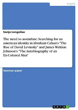 E-Book (pdf) The need to assimilate: Searching for an american identity in Abraham Cahan's "The Rise of David Levinsky" and James Weldon Johnson's "The Autobiography of an Ex-Colored Man" von Sonja Longolius