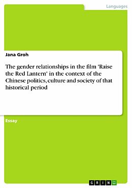 eBook (epub) The gender relationships in the film 'Raise the Red Lantern' in the context of the Chinese politics, culture and society of that historical period de Jana Groh