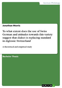 E-Book (pdf) To what extent does the use of Swiss German and attitudes towards this variety suggest that dialect is replacing standard in diglossic Switzerland von Jonathan Morris
