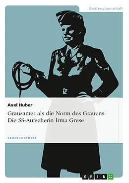 E-Book (epub) Grausamer als die Norm des Grauens: Die Konstruktion von Sinn im abweichenden Handeln der SS-Aufseherin Irma Grese (1923 - 1945) von Axel Huber