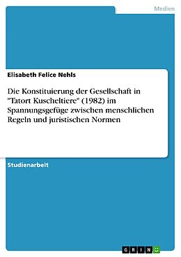 E-Book (pdf) Die Konstituierung der Gesellschaft in "Tatort Kuscheltiere" (1982) im Spannungsgefüge zwischen menschlichen Regeln und juristischen Normen von Elisabeth Felice Nehls