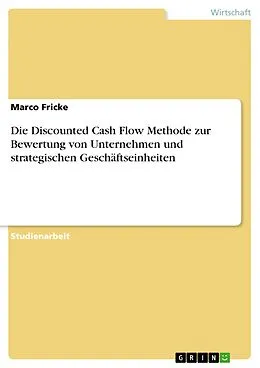 E-Book (epub) Die Discounted Cash Flow Methode zur Bewertung von Unternehmen und strategischen Geschäftseinheiten von Marco Fricke