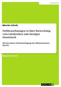 E-Book (pdf) Farbbezeichnungen in ihrer Entwicklung vom Lateinischen zum heutigen Französisch mit besonderer Berücksichtigung der altfranzösischen Epoche von Monika Scholz