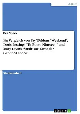E-Book (pdf) Ein Vergleich von Fay Weldons "Weekend", Doris Lessings "To Room Nineteen" und Mary Lavins "Sarah" aus Sicht der Gender-Theorie von Eva Speck