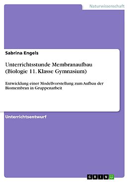 E-Book (pdf) Entwicklung einer Modellvorstellung zum Aufbau der Biomembran in arbeitsgleicher Gruppenarbeit von Sabrina Engels