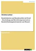 E-Book (pdf) Kundenkarten und Kundenclubs im Trend - Beurteilung und Bewährung innovativer Kundenbindungsinstrumente am Theater von Christine Lechner