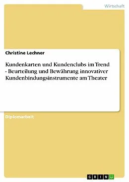 E-Book (pdf) Kundenkarten und Kundenclubs im Trend - Beurteilung und Bewährung innovativer Kundenbindungsinstrumente am Theater von Christine Lechner