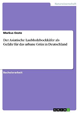 E-Book (pdf) Der Asiatische Laubholzbockkäfer als Gefahr für das urbane Grün in Deutschland von Markus Oeste