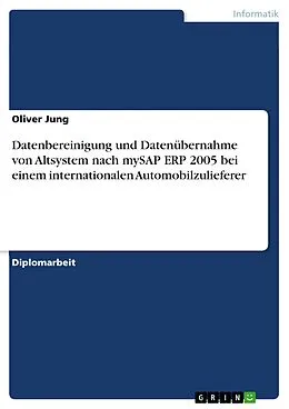 E-Book (epub) Datenbereinigung und Datenübernahme von Altsystem nach mySAP ERP 2005 bei einem internationalen Automobilzulieferer von Oliver Jung