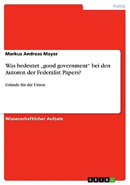 E-Book (epub) Was bedeutet "good government" bei den Autoren der Federalist Papers? von Markus Andreas Mayer
