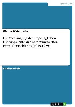 Kartonierter Einband Die Verdrängung der ursprünglichen Führungskräfte der Kommunistischen Partei Deutschlands (1919-1929) von Günter Watermeier
