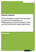 E-Book (pdf) Die Übertragung von Sportveranstaltungen im Internet zur Schaffung von Medienpräsenz für Sportverbände/-Vereine und deren Refinanzierungsmöglichkeiten von Sebastian Jungmann