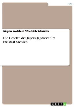 Kartonierter Einband Die Gesetze des Jägers. Jagdrecht im Freistaat Sachsen von Dietrich Schröder, Jürgen Wolsfeld