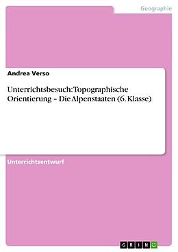 Kartonierter Einband Unterrichtsbesuch: Topographische Orientierung   Die Alpenstaaten (6. Klasse) von Andrea Verso