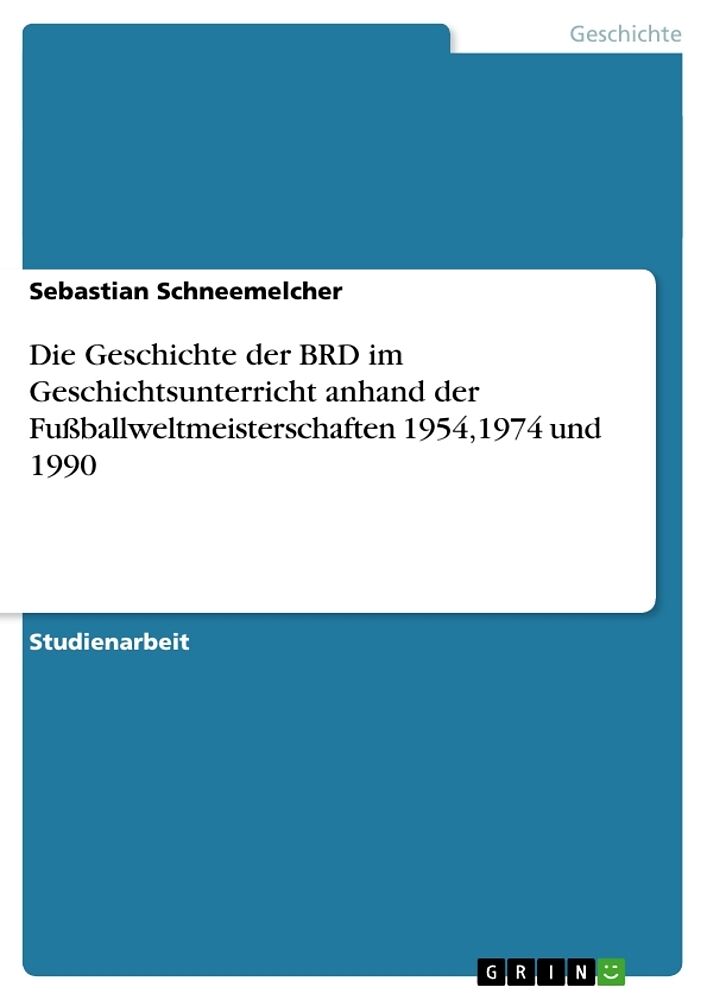 Die Geschichte der BRD im Geschichtsunterricht anhand der Fussballweltmeisterschaften 1954,1974 und 1990