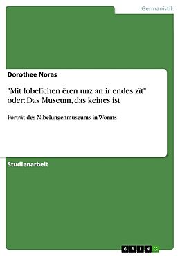 Kartonierter Einband "Mit lobelîchen êren unz an ir endes zît" oder: Das Museum, das keines ist von Dorothee Noras