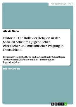 Kartonierter Einband Faktor X - Die Rolle der Religion in der Sozialen Arbeit mit Jugendlichen christlicher und muslimischer Prägung in Deutschland von Alexis Nano