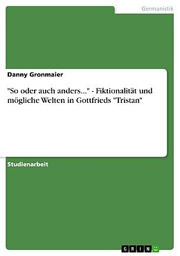 Kartonierter Einband "So oder auch anders..." - Fiktionalität und mögliche Welten in Gottfrieds "Tristan" von Danny Gronmaier
