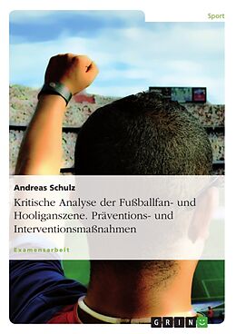 Kartonierter Einband Kritische Analyse der Fußballfan- und Hooliganszene. Präventions- und Interventionsmaßnahmen von Andreas Schulz