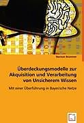 Überdeckungsmodelle zur Akquisition und Verarbeitung von Unsicherem Wissen