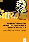 Überdeckungsmodelle zur Akquisition und Verarbeitung von Unsicherem Wissen