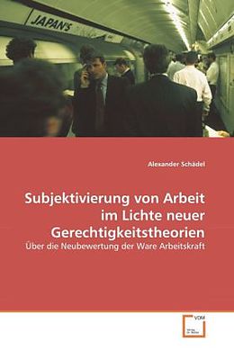 Kartonierter Einband Subjektivierung von Arbeit im Lichte neuer Gerechtigkeitstheorien von Alexander Schädel