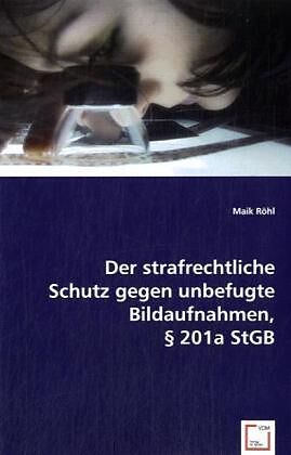 Der strafrechtliche Schutz gegen unbefugte Bildaufnahmen, § 201a StGB