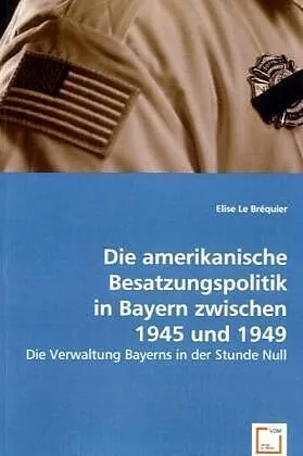 Die amerikanische Besatzungspolitik in Bayern zwischen 1945 und 1949