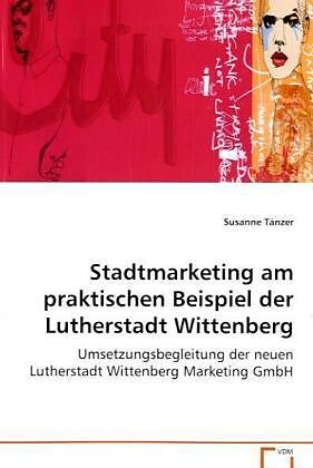 Stadtmarketing am praktischen Beispiel derLutherstadt Wittenberg