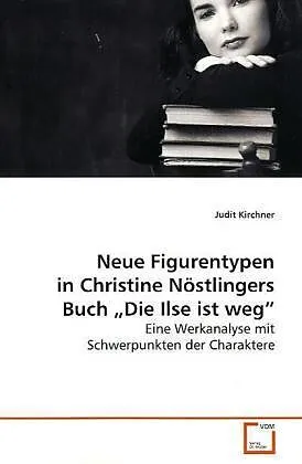 Neue Figurentypen in Christine Nöstlingers Buch "Die Ilse ist weg"