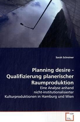 Planning desire - Qualifizierung planerischerRaumproduktion