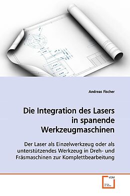 Kartonierter Einband Die Integration des Lasers in spanende Werkzeugmaschinen von Andreas Fischer