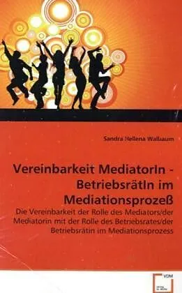 Vereinbarkeit MediatorIn - BetriebsrätIn im Mediationsprozess