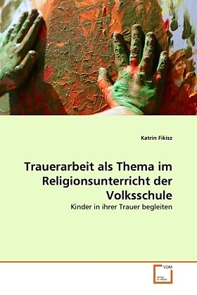 Trauerarbeit als Thema im Religionsunterricht der Volksschule