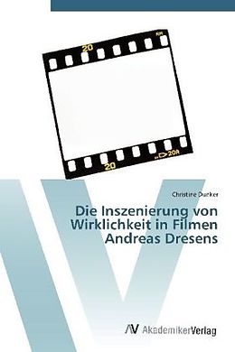 Kartonierter Einband Die Inszenierung von Wirklichkeit in Filmen Andreas Dresens von Christine Dunker