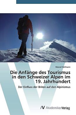 Kartonierter Einband Die Anfänge des Tourismus in den Schweizer Alpen im 19. Jahrhundert von Marcel Hofmann