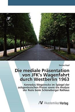 Kartonierter Einband Die mediale Präsentation von JFK s Wagenfahrt durch Westberlin 1963 von Denise Kopf