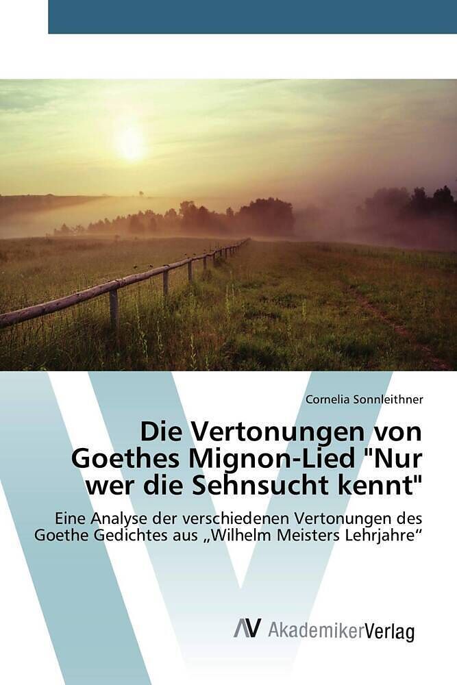 Die Vertonungen von Goethes Mignon-Lied "Nur wer die Sehnsucht kennt"