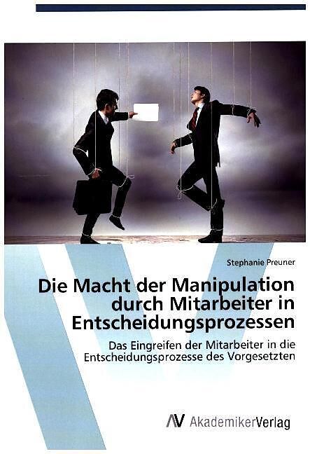 Die Macht der Manipulation durch Mitarbeiter in Entscheidungsprozessen