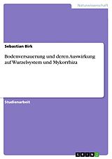 E-Book (pdf) Bodenversauerung und deren Auswirkung auf Wurzelsystem und Mykorrhiza von Sebastian Birk