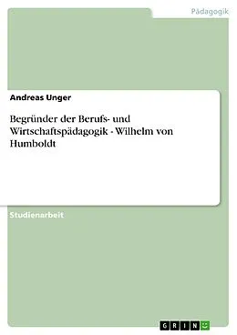 E-Book (epub) Begründer der Berufs- und Wirtschaftspädagogik - Wilhelm von Humboldt von Andreas Unger