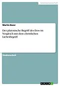 E-Book (epub) Der platonische Begriff des Eros im Vergleich mit dem christlichen Liebesbegriff von Martin Baier