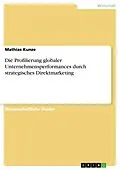 E-Book (pdf) Die Profilierung globaler Unternehmensperformances durch strategisches Direktmarketing von Mathias Kunze