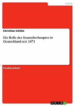 E-Book (epub) Die Rolle des Staatsoberhauptes in Deutschland seit 1871 von Christian Schütz