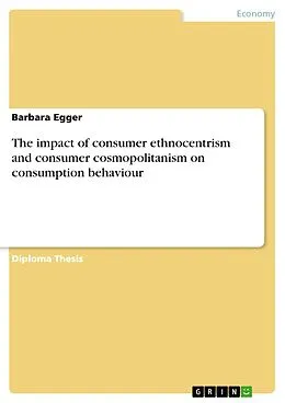 E-Book (pdf) The impact of consumer ethnocentrism and consumer cosmopolitanism on consumption behaviour von Barbara Egger
