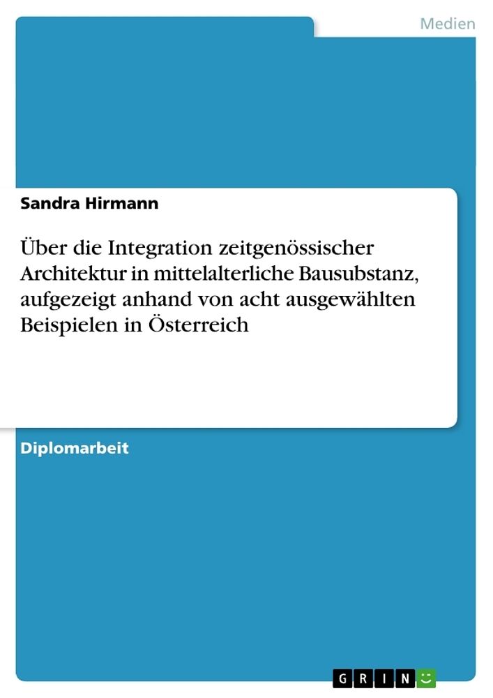 Über die Integration zeitgenössischer Architektur in mittelalterliche Bausubstanz, aufgezeigt anhand von acht ausgewählten Beispielen in Österreich